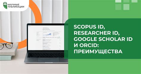 Важность и преимущества использования идентификатора ORCID в академической среде