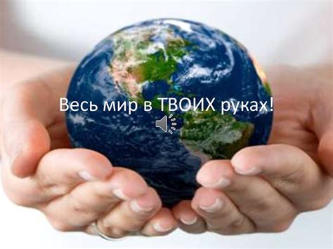 Возможности мира в твоих руках