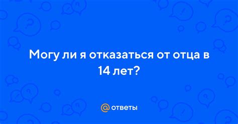 Возможно ли отказаться от отца в 14 лет?