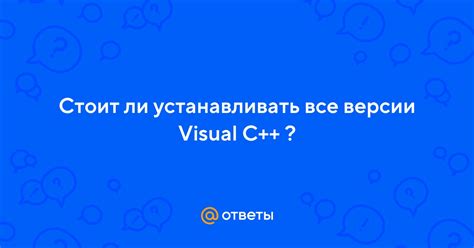 Все версии Visual C++: нужно ли устанавливать полный набор?