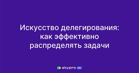 Делегируйте: как распределять ответственность и задачи