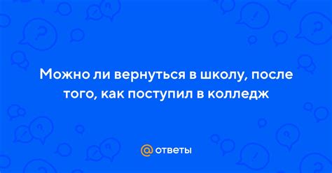 Как вернуться в школу после поступления в колледж?