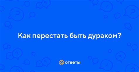 Как перестать быть дураком: пошаговое руководство