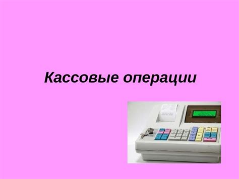 Кассовые операции: руководителям разрешено ли заведение их?