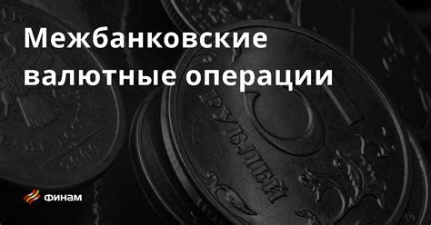 Межбанковские операции и курс валюты