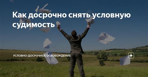 Можно ли снять условную судимость досрочно?