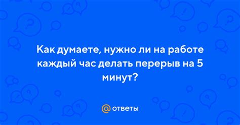 Нужно ли делать перерыв?