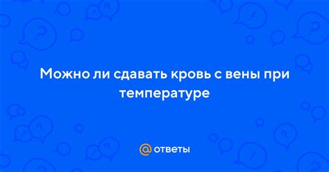 Сдавать кровь при повышенной температуре: возможно ли это?